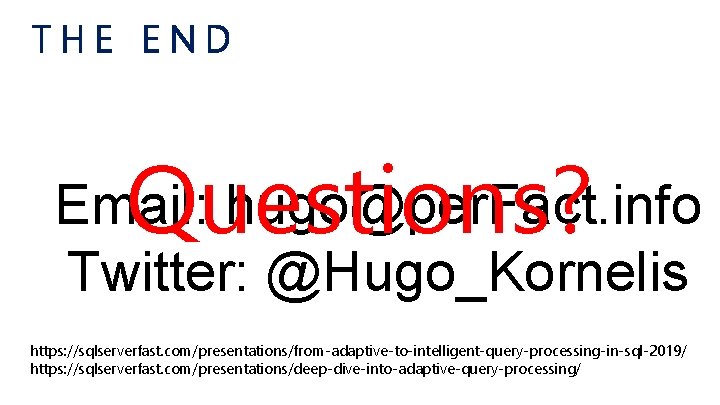 THE END Questions? Email: hugo@per. Fact. info Twitter: @Hugo_Kornelis https: //sqlserverfast. com/presentations/from-adaptive-to-intelligent-query-processing-in-sql-2019/ https: //sqlserverfast.