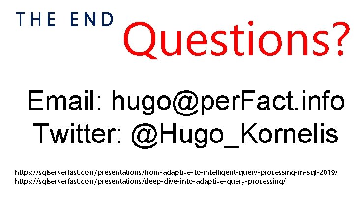 THE END Questions? Email: hugo@per. Fact. info Twitter: @Hugo_Kornelis https: //sqlserverfast. com/presentations/from-adaptive-to-intelligent-query-processing-in-sql-2019/ https: //sqlserverfast.