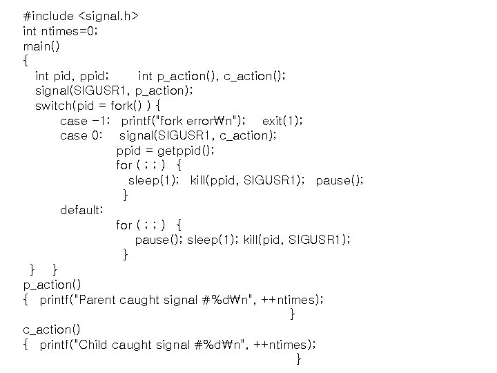 #include <signal. h> int ntimes=0; main() { int pid, ppid; int p_action(), c_action(); signal(SIGUSR