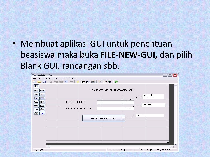 • Membuat aplikasi GUI untuk penentuan beasiswa maka buka FILE-NEW-GUI, dan pilih Blank • Membuat aplikasi GUI untuk penentuan beasiswa maka buka FILE-NEW-GUI, dan pilih Blank