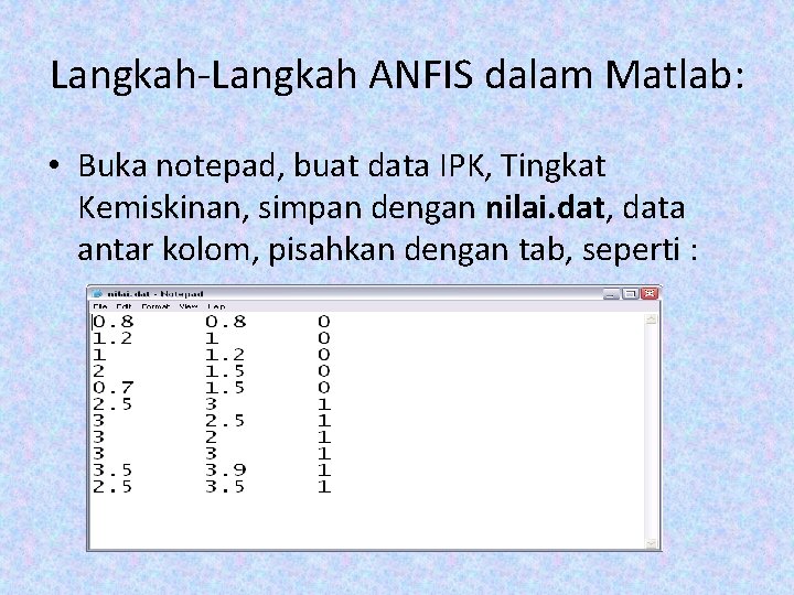 Langkah-Langkah ANFIS dalam Matlab: • Buka notepad, buat data IPK, Tingkat Kemiskinan, simpan dengan Langkah-Langkah ANFIS dalam Matlab: • Buka notepad, buat data IPK, Tingkat Kemiskinan, simpan dengan