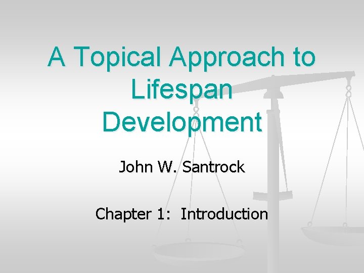 A Topical Approach to Lifespan Development John W. Santrock Chapter 1: Introduction 