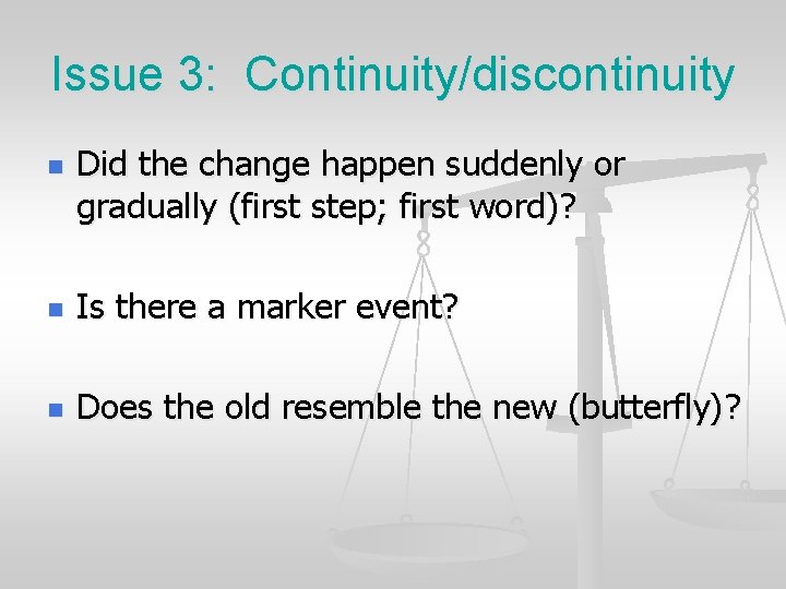 Issue 3: Continuity/discontinuity n Did the change happen suddenly or gradually (first step; first