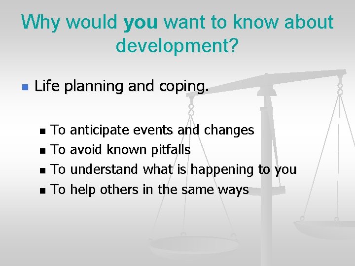 Why would you want to know about development? n Life planning and coping. To