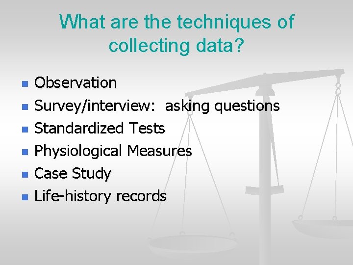 What are the techniques of collecting data? n n n Observation Survey/interview: asking questions