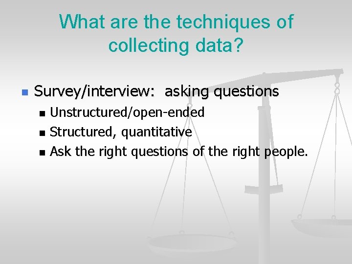 What are the techniques of collecting data? n Survey/interview: asking questions Unstructured/open-ended n Structured,