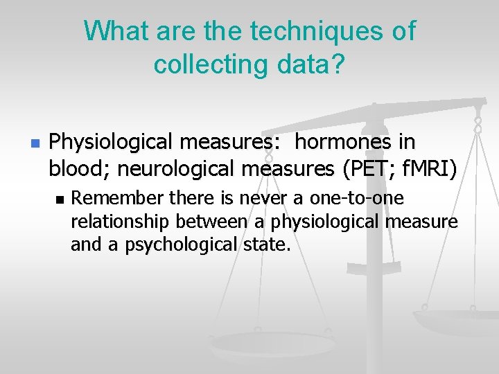 What are the techniques of collecting data? n Physiological measures: hormones in blood; neurological