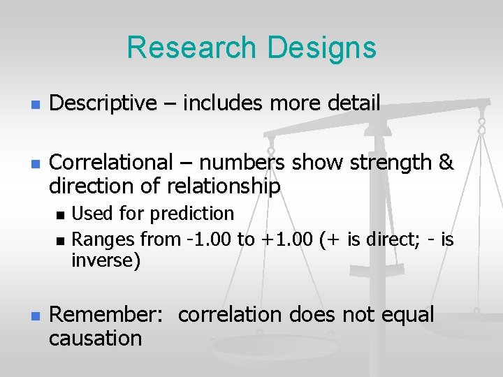 Research Designs n n Descriptive – includes more detail Correlational – numbers show strength