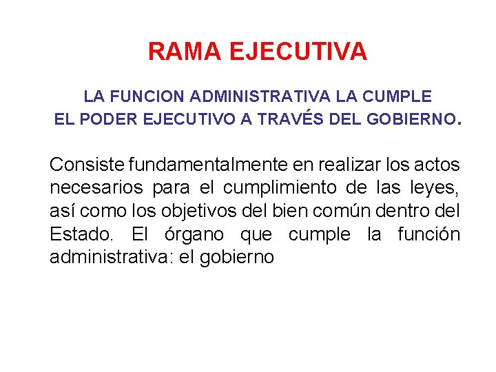 RAMA EJECUTIVA LA FUNCION ADMINISTRATIVA LA CUMPLE EL PODER EJECUTIVO A TRAVÉS DEL GOBIERNO.