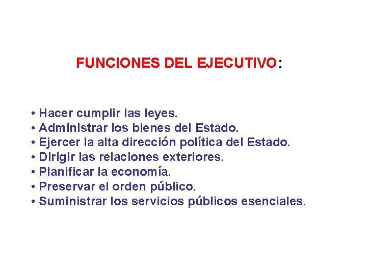 FUNCIONES DEL EJECUTIVO: • Hacer cumplir las leyes. • Administrar los bienes del Estado.