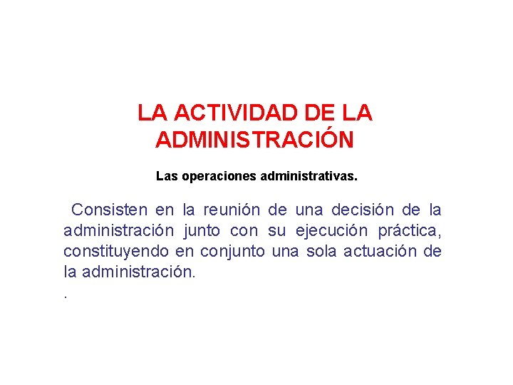 LA ACTIVIDAD DE LA ADMINISTRACIÓN Las operaciones administrativas. Consisten en la reunión de una