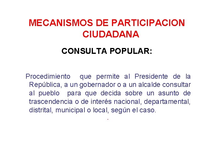 MECANISMOS DE PARTICIPACION CIUDADANA CONSULTA POPULAR: Procedimiento que permite al Presidente de la República,