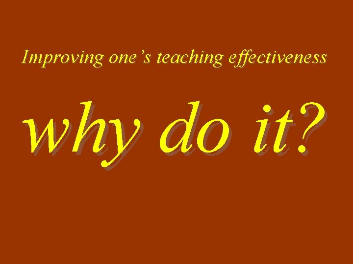 Improving one’s teaching effectiveness why do it? 