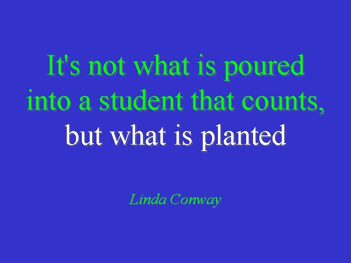 It's not what is poured into a student that counts, but what is planted