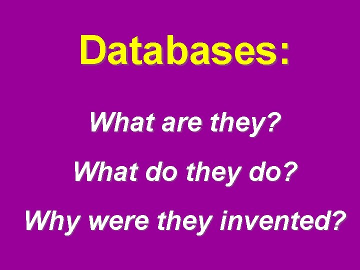 Databases: What are they? What do they do? Why were they invented? 