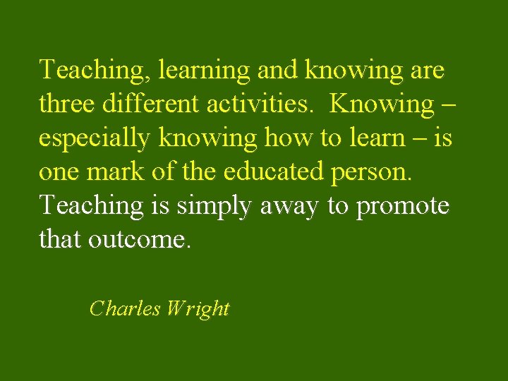 Teaching, learning and knowing are three different activities. Knowing – especially knowing how to