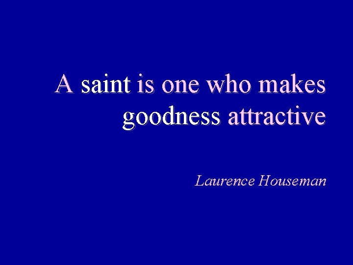 A saint is one who makes goodness attractive Laurence Houseman 