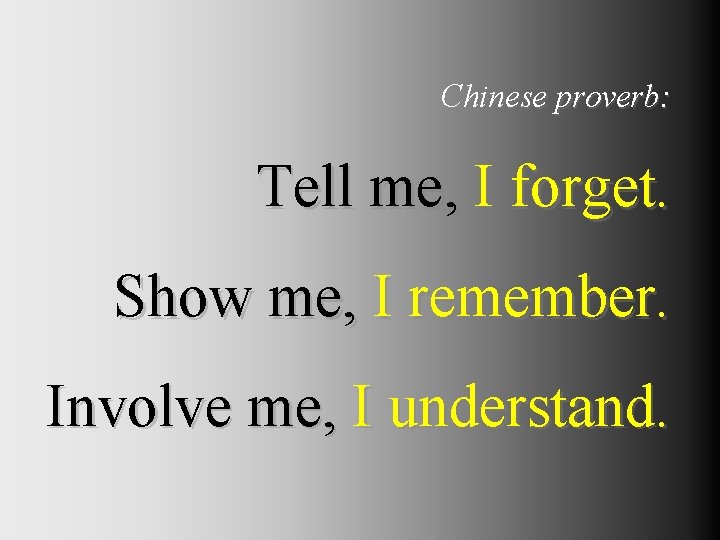 Chinese proverb: Tell me, I forget. Show me, I remember. Involve me, I understand.