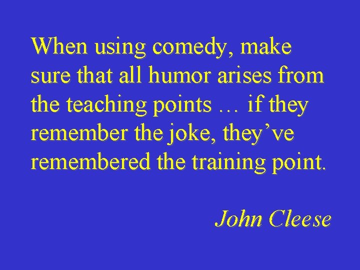 When using comedy, make sure that all humor arises from the teaching points …