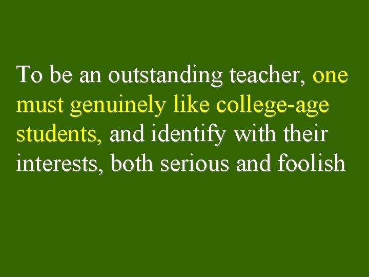 To be an outstanding teacher, one must genuinely like college-age students, and identify with