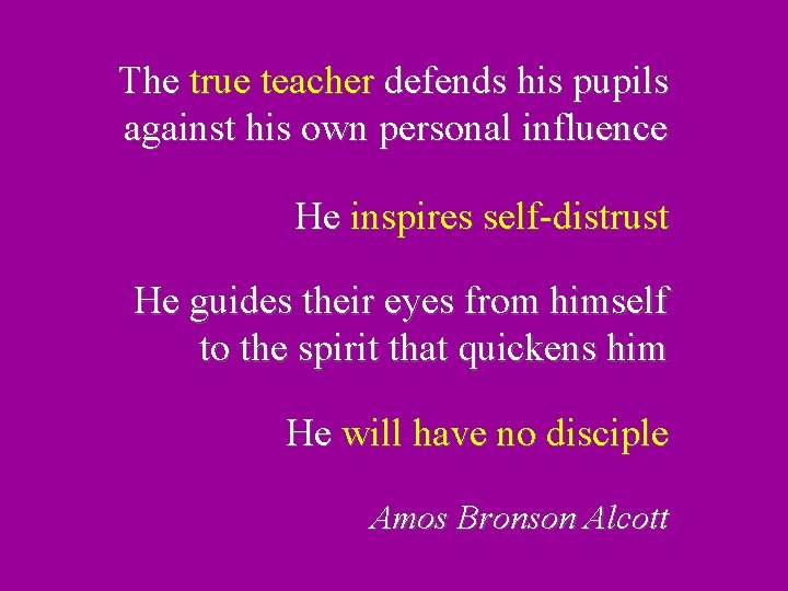 The true teacher defends his pupils against his own personal influence He inspires self-distrust