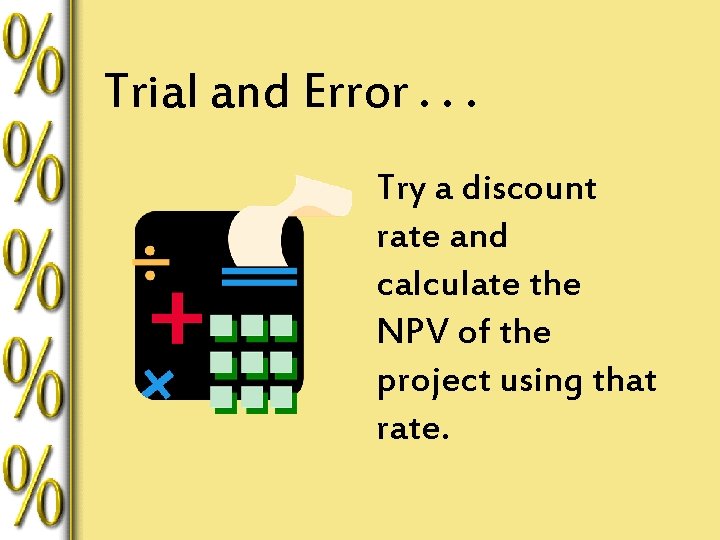 Trial and Error. . . Try a discount rate and calculate the NPV of