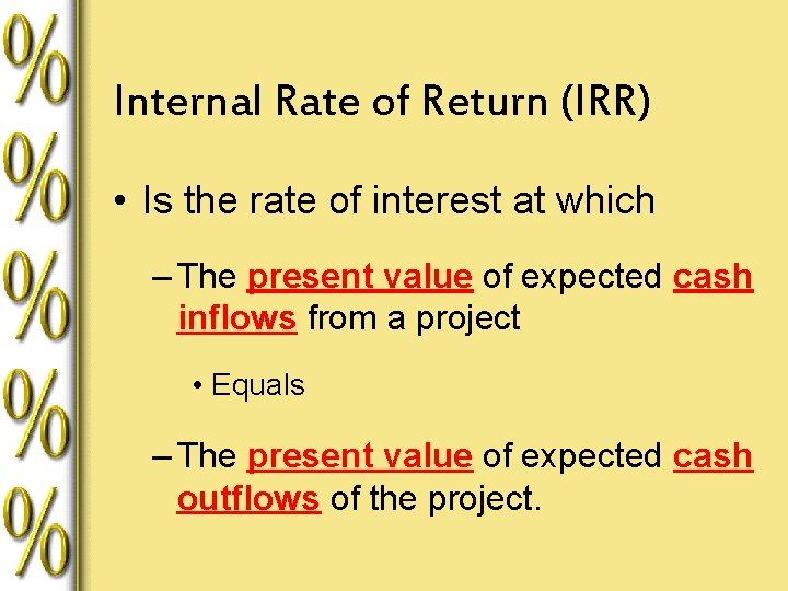 Internal Rate of Return (IRR) • Is the rate of interest at which –