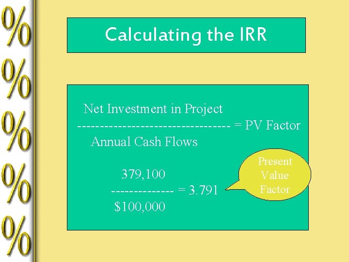 Calculating the IRR Net Investment in Project ----------------- = PV Factor Annual Cash Flows