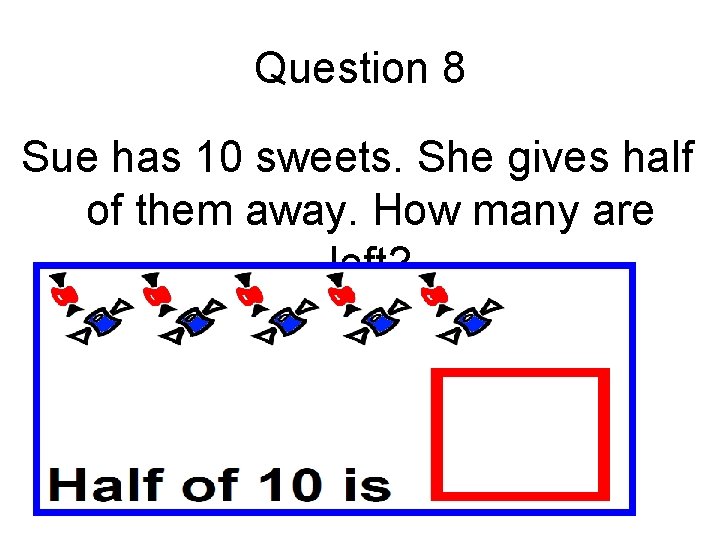 Question 8 Sue has 10 sweets. She gives half of them away. How many