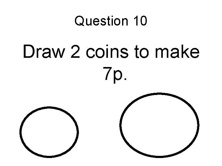 Question 10 Draw 2 coins to make 7 p. 