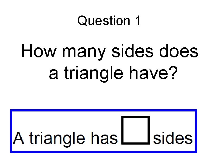 Question 1 How many sides does a triangle have? 