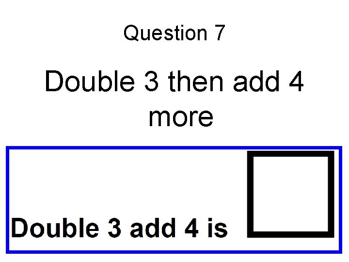 Question 7 Double 3 then add 4 more 