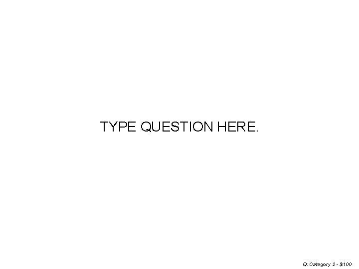 TYPE QUESTION HERE. Q: Category 2 - $100 