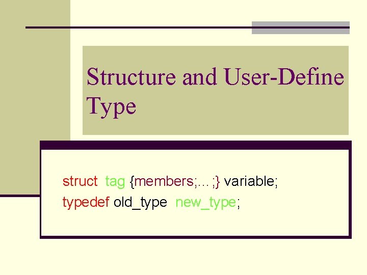 Structure and User-Define Type struct tag {members; …; } variable; typedef old_type new_type; 