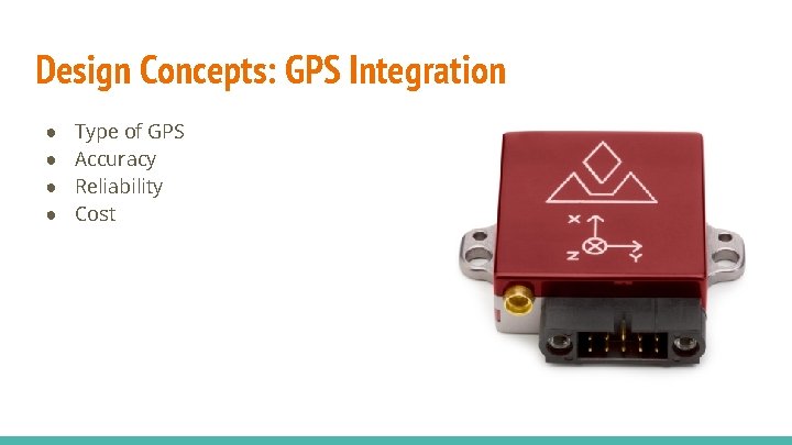 Design Concepts: GPS Integration ● ● Type of GPS Accuracy Reliability Cost Design Concepts: GPS Integration ● ● Type of GPS Accuracy Reliability Cost