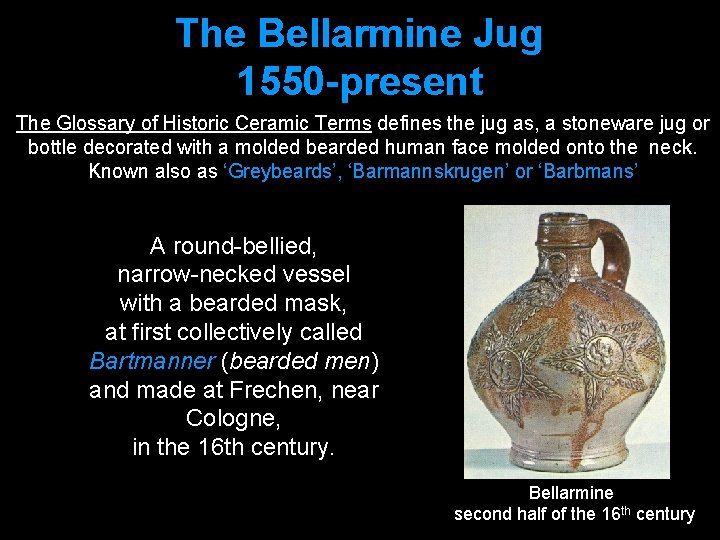 The Bellarmine Jug 1550 -present The Glossary of Historic Ceramic Terms defines the jug