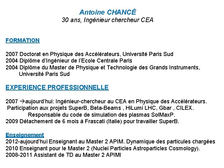 Antoine CHANCÉ 30 ans, Ingénieur chercheur CEA FORMATION 2007 Doctorat en Physique des Accélérateurs,