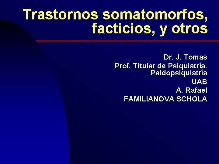 Trastornos somatomorfos, facticios, y otros Dr. J. Tomas Prof. Titular de Psiquiatría. Paidopsiquiatría UAB