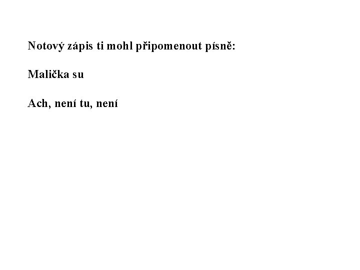 Notový zápis ti mohl připomenout písně: Malička su Ach, není tu, není 