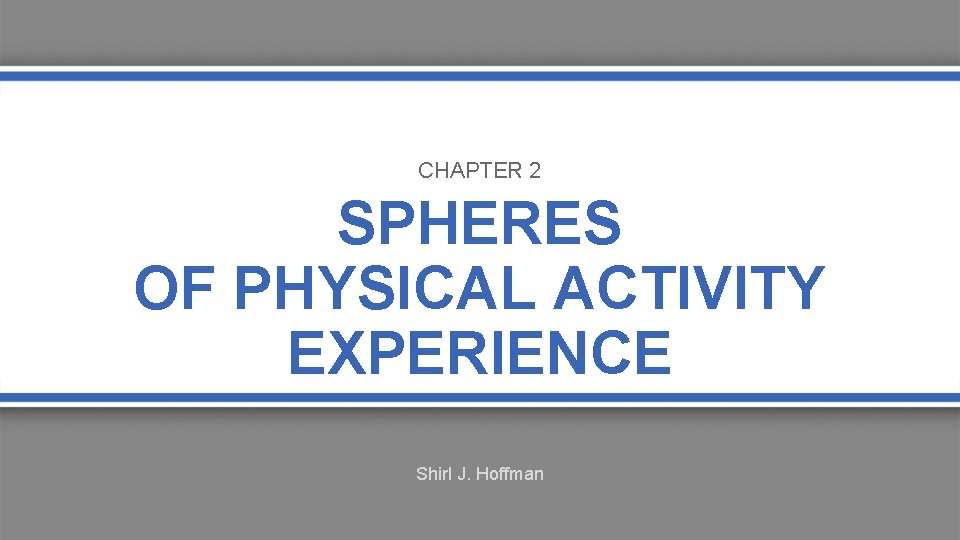 CHAPTER 2 SPHERES OF PHYSICAL ACTIVITY EXPERIENCE Shirl J. Hoffman 