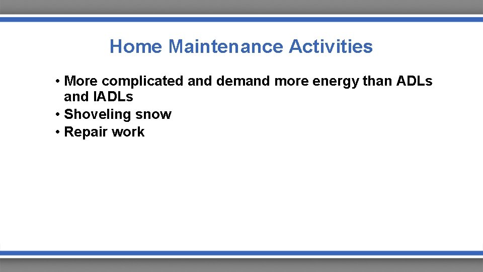 Home Maintenance Activities • More complicated and demand more energy than ADLs and IADLs