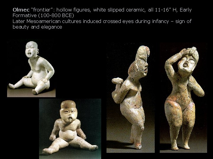 Olmec “frontier”: hollow figures, white slipped ceramic, all 11 -16” H, Early Formative (100 Olmec “frontier”: hollow figures, white slipped ceramic, all 11 -16” H, Early Formative (100