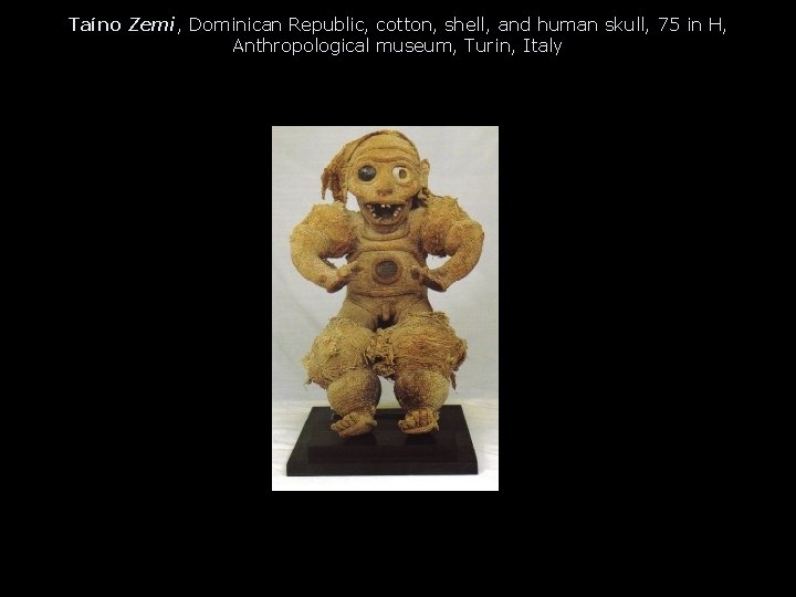 Taíno Zemi, Dominican Republic, cotton, shell, and human skull, 75 in H, Anthropological museum, Taíno Zemi, Dominican Republic, cotton, shell, and human skull, 75 in H, Anthropological museum,