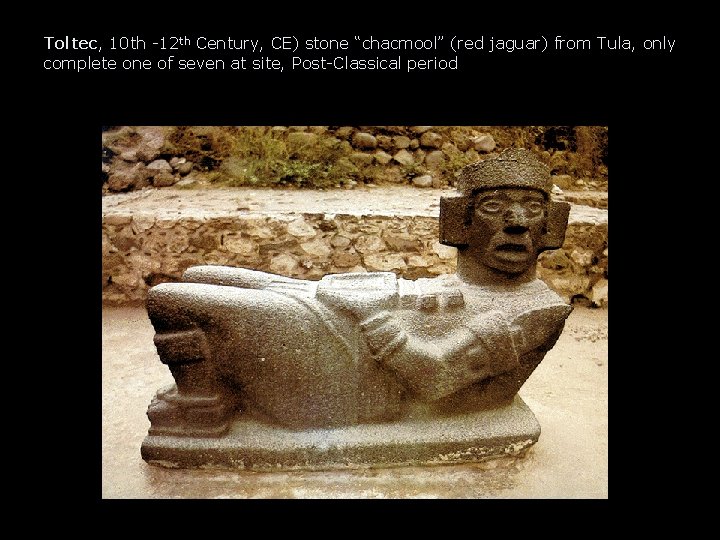 Toltec, 10 th -12 th Century, CE) stone “chacmool” (red jaguar) from Tula, only Toltec, 10 th -12 th Century, CE) stone “chacmool” (red jaguar) from Tula, only