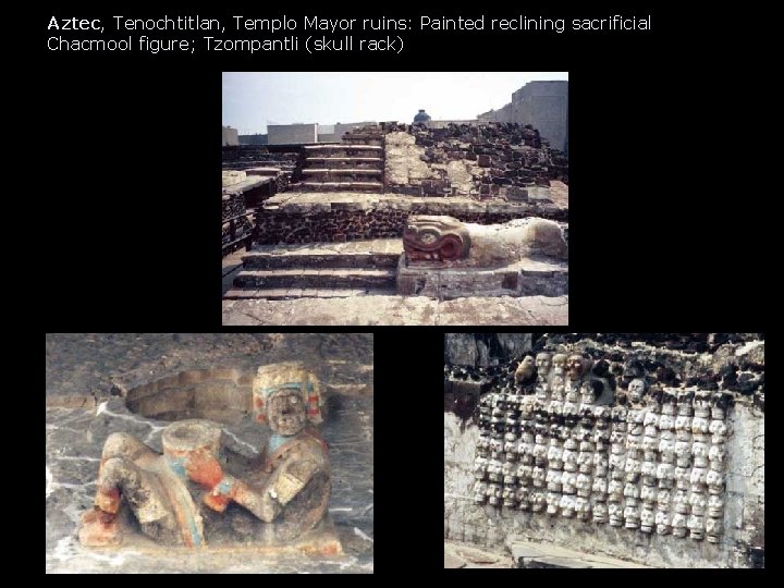 Aztec, Tenochtitlan, Templo Mayor ruins: Painted reclining sacrificial Chacmool figure; Tzompantli (skull rack) Aztec, Tenochtitlan, Templo Mayor ruins: Painted reclining sacrificial Chacmool figure; Tzompantli (skull rack)