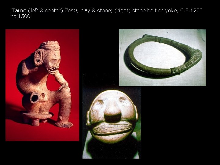 Taíno (left & center) Zemi, clay & stone; (right) stone belt or yoke, C. Taíno (left & center) Zemi, clay & stone; (right) stone belt or yoke, C.