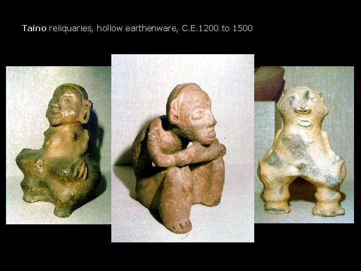 Taíno reliquaries, hollow earthenware, C. E. 1200 to 1500 Taíno reliquaries, hollow earthenware, C. E. 1200 to 1500