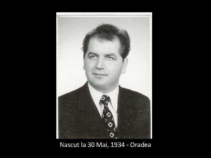 Nascut la 30 Mai, 1934 - Oradea 