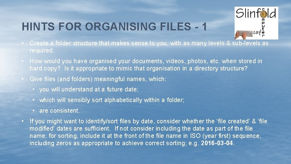 HINTS FOR ORGANISING FILES - 1 • Create a folder structure that makes sense