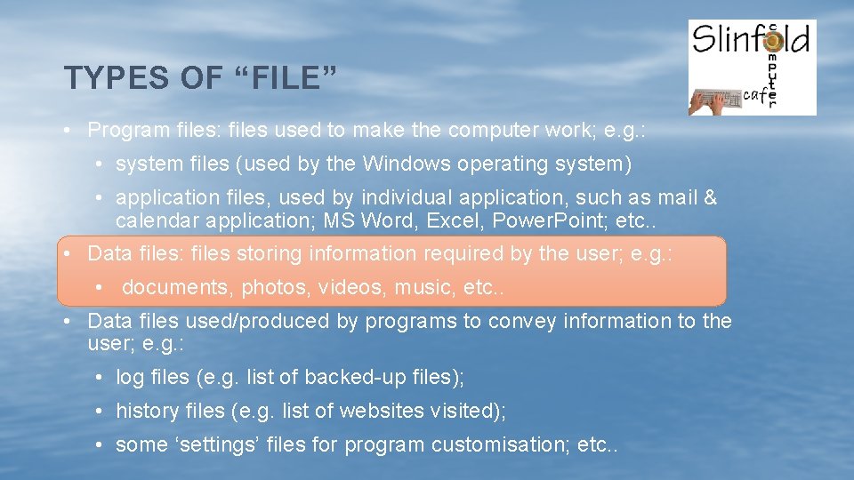 TYPES OF “FILE” • Program files: files used to make the computer work; e.